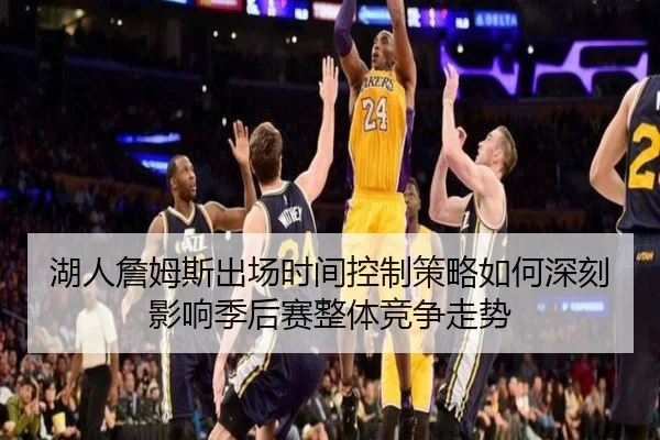 湖人詹姆斯出场时间控制策略如何深刻影响季后赛整体竞争走势