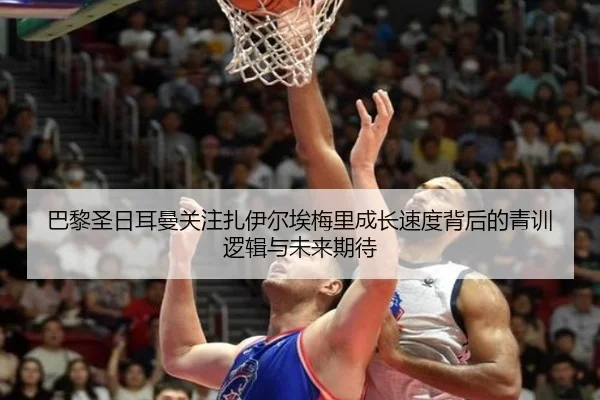 巴黎圣日耳曼关注扎伊尔埃梅里成长速度背后的青训逻辑与未来期待