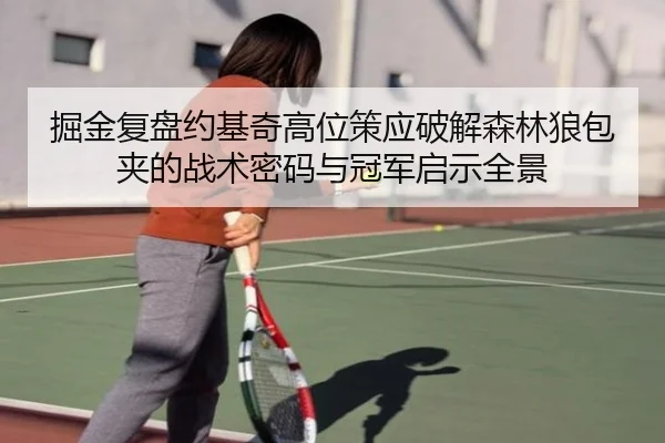 掘金复盘约基奇高位策应破解森林狼包夹的战术密码与冠军启示全景