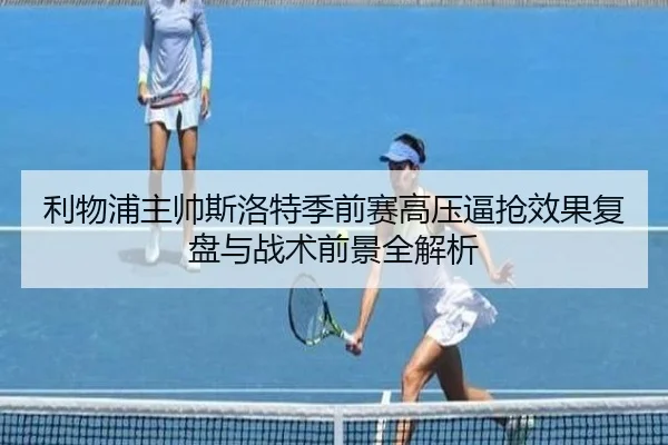 利物浦主帅斯洛特季前赛高压逼抢效果复盘与战术前景全解析
