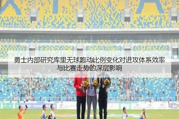 勇士内部研究库里无球跑动比例变化对进攻体系效率与比赛走势的深层影响