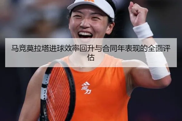 马竞莫拉塔进球效率回升与合同年表现的全面评估