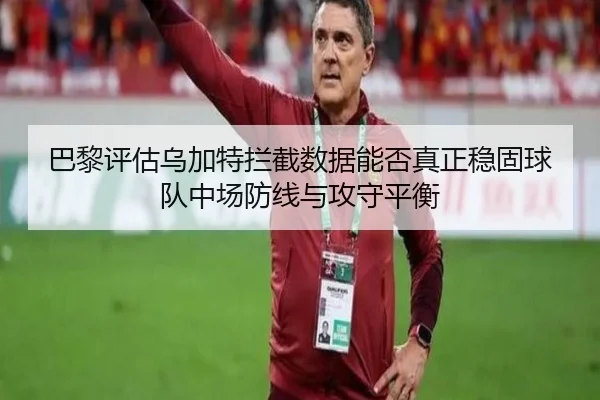 巴黎评估乌加特拦截数据能否真正稳固球队中场防线与攻守平衡