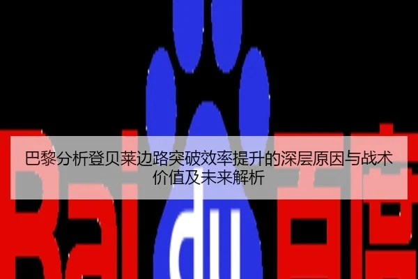 巴黎分析登贝莱边路突破效率提升的深层原因与战术价值及未来解析