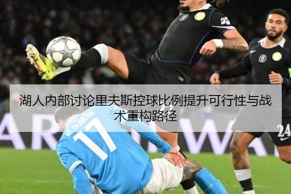 湖人内部讨论里夫斯控球比例提升可行性与战术重构路径