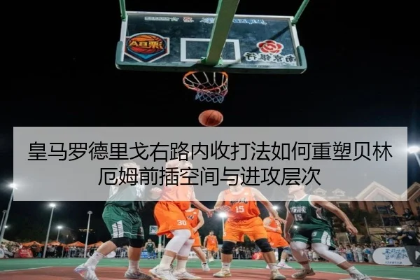 皇马罗德里戈右路内收打法如何重塑贝林厄姆前插空间与进攻层次