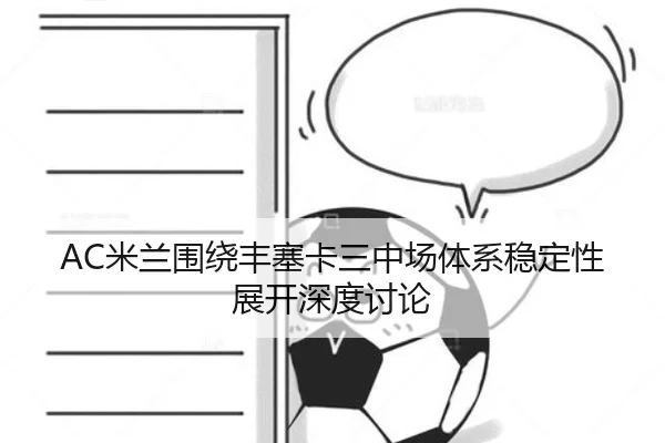 AC米兰围绕丰塞卡三中场体系稳定性展开深度讨论