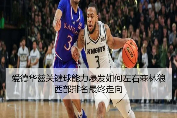 爱德华兹关键球能力爆发如何左右森林狼西部排名最终走向