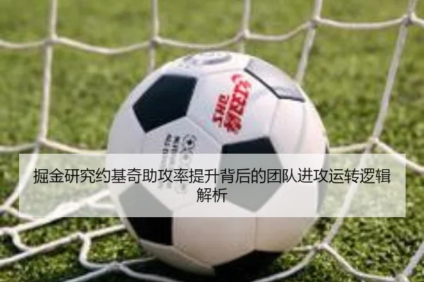 掘金研究约基奇助攻率提升背后的团队进攻运转逻辑解析