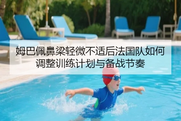 姆巴佩鼻梁轻微不适后法国队如何调整训练计划与备战节奏